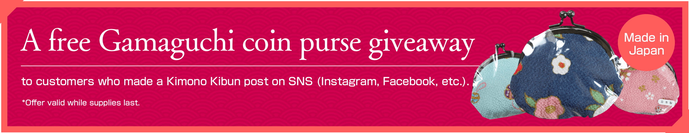 A free Gamaguchi coin purse giveaway to customers who made a Kimono Kibun post on SNS (Instagram, Facebook, etc.). *Offer valid while supplies last.